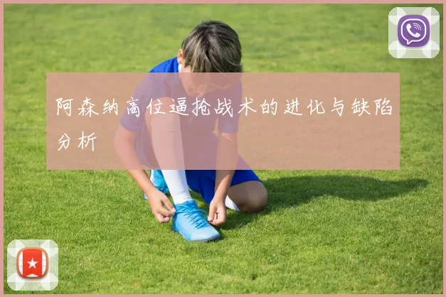 阿森纳高位逼抢战术的进化与缺陷分析