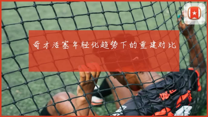 奇才活塞年轻化趋势下的重建对比
