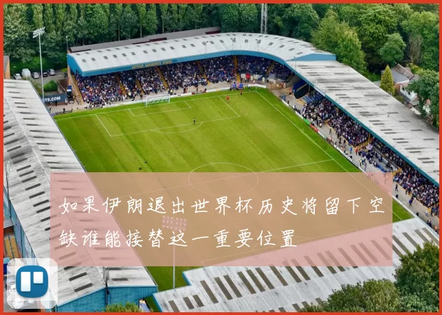 如果伊朗退出世界杯历史将留下空缺谁能接替这一重要位置
