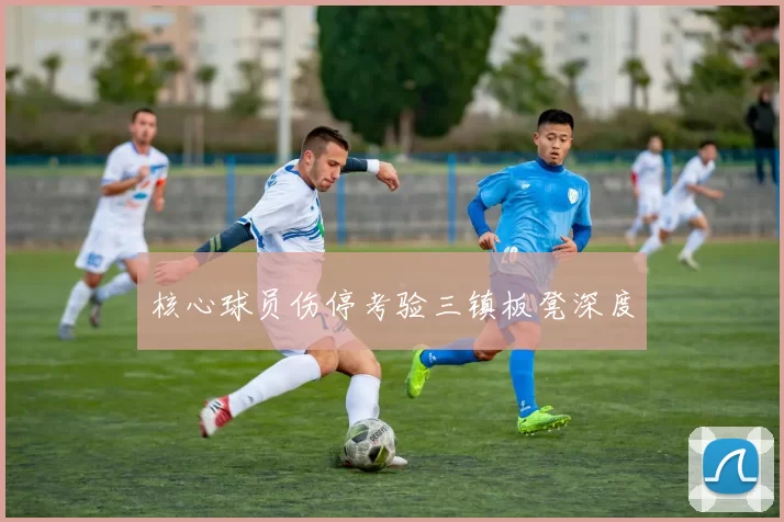核心球员伤停考验三镇板凳深度