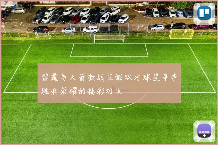 雷霆与火箭激战正酣双方球星争夺胜利荣耀的精彩对决