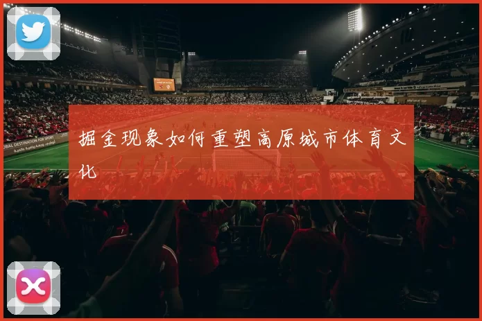 掘金现象如何重塑高原城市体育文化