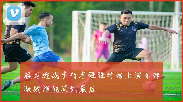 猛龙迎战步行者强强对话上演东部激战谁能笑到最后
