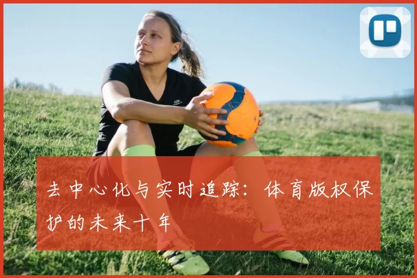 去中心化与实时追踪：体育版权保护的未来十年