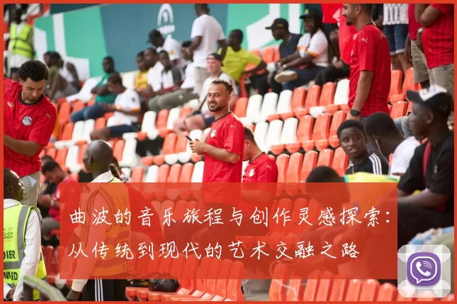曲波的音乐旅程与创作灵感探索：从传统到现代的艺术交融之路