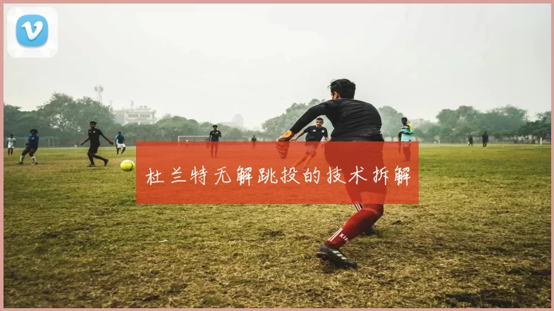 杜兰特无解跳投的技术拆解