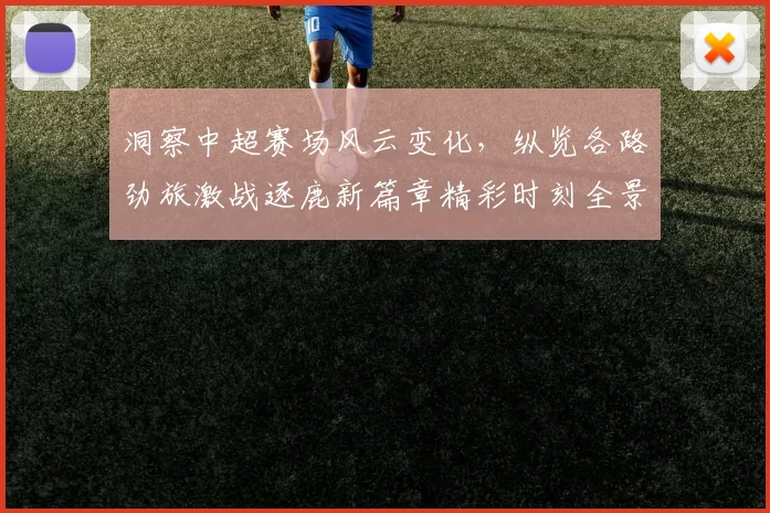 洞察中超赛场风云变化，纵览各路劲旅激战逐鹿新篇章精彩时刻全景