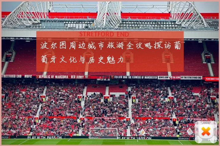 波尔图周边城市旅游全攻略探访葡萄牙文化与历史魅力