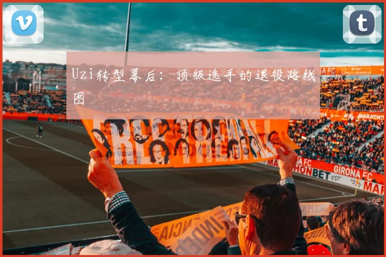 Uzi转型幕后：顶级选手的退役路线图