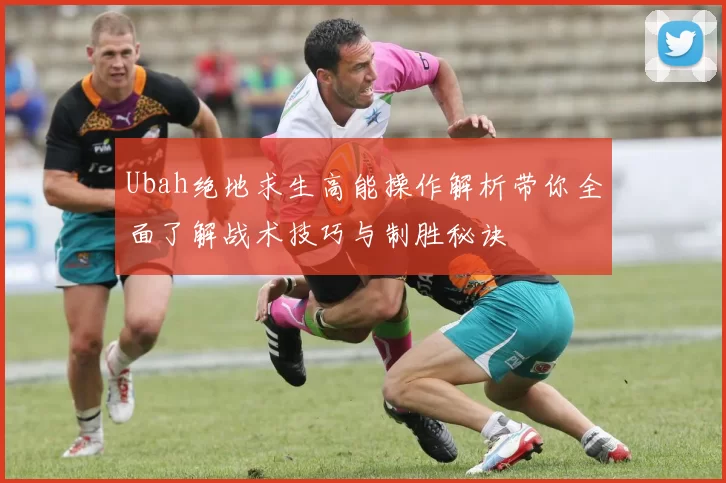 Ubah绝地求生高能操作解析带你全面了解战术技巧与制胜秘诀