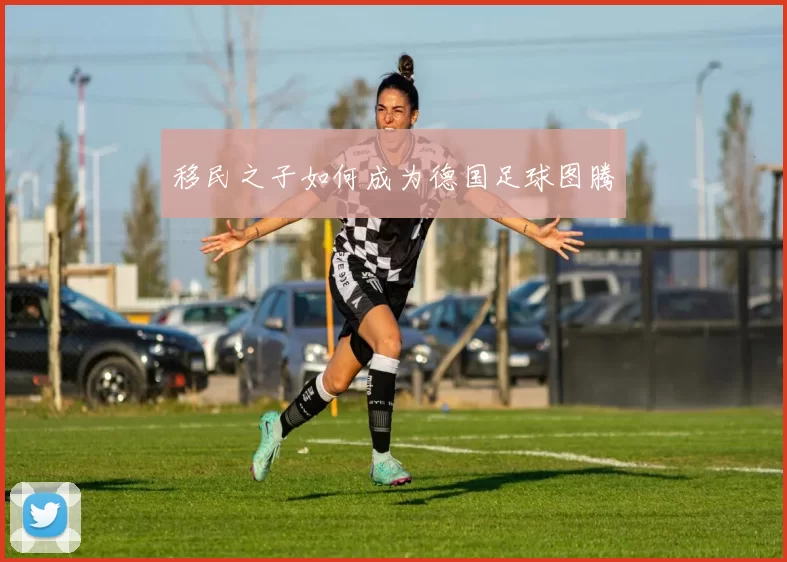 移民之子如何成为德国足球图腾